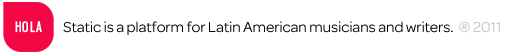 Static Discos is a platform for Latin American musicians and writers. 2011